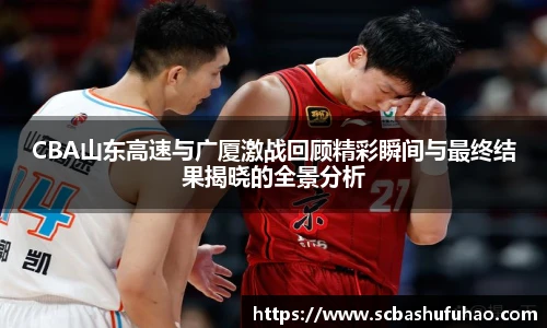 bwinCBA山东高速与广厦激战回顾精彩瞬间与最终结果揭晓的全景分析